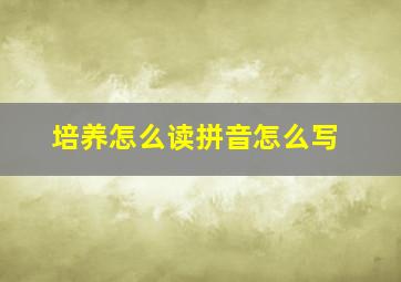 培养怎么读拼音怎么写