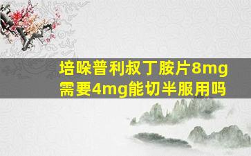 培哚普利叔丁胺片8mg需要4mg能切半服用吗