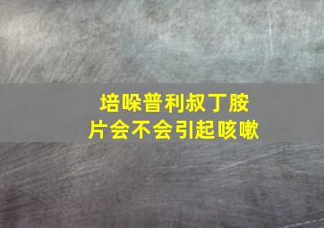 培哚普利叔丁胺片会不会引起咳嗽