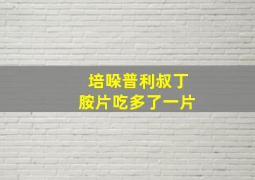 培哚普利叔丁胺片吃多了一片