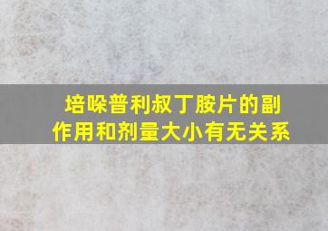 培哚普利叔丁胺片的副作用和剂量大小有无关系