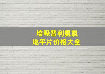 培哚普利氨氯地平片价格大全