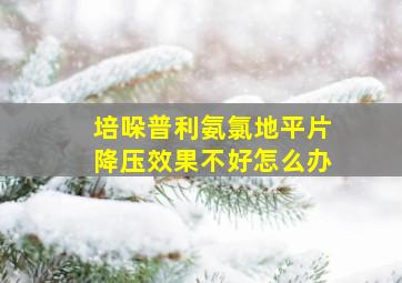 培哚普利氨氯地平片降压效果不好怎么办