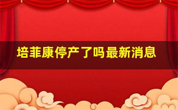 培菲康停产了吗最新消息