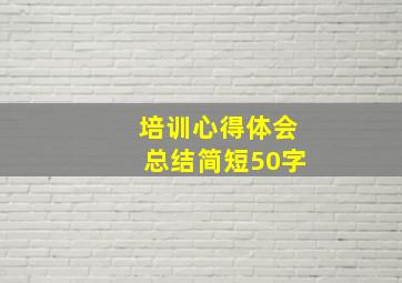 培训心得体会总结简短50字