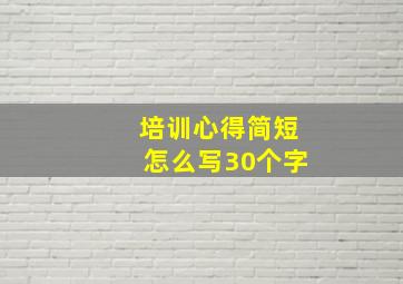 培训心得简短怎么写30个字