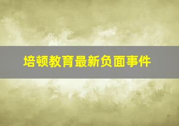 培顿教育最新负面事件