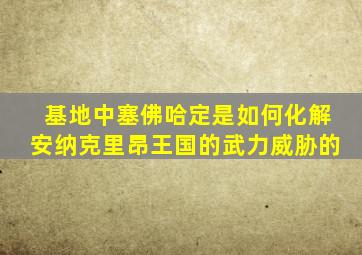 基地中塞佛哈定是如何化解安纳克里昂王国的武力威胁的