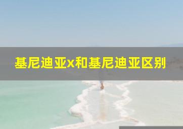 基尼迪亚x和基尼迪亚区别