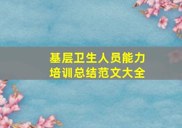 基层卫生人员能力培训总结范文大全