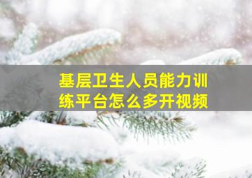 基层卫生人员能力训练平台怎么多开视频