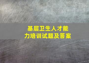 基层卫生人才能力培训试题及答案