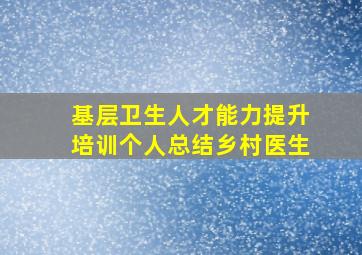 基层卫生人才能力提升培训个人总结乡村医生