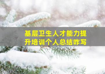 基层卫生人才能力提升培训个人总结咋写