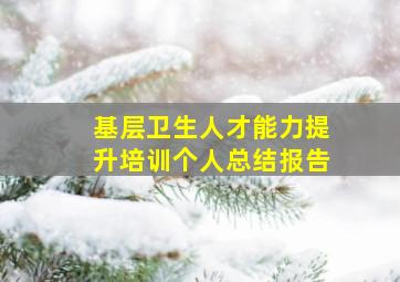 基层卫生人才能力提升培训个人总结报告