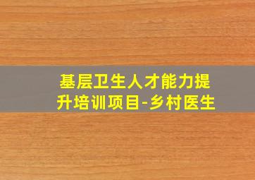 基层卫生人才能力提升培训项目-乡村医生