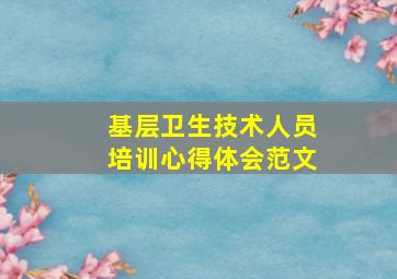 基层卫生技术人员培训心得体会范文