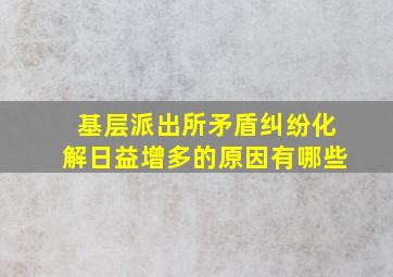 基层派出所矛盾纠纷化解日益增多的原因有哪些