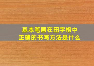 基本笔画在田字格中正确的书写方法是什么