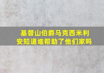 基督山伯爵马克西米利安知道谁帮助了他们家吗