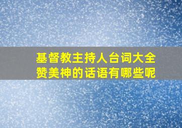 基督教主持人台词大全赞美神的话语有哪些呢