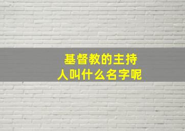 基督教的主持人叫什么名字呢