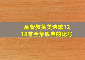 基督教赞美诗歌1218首全集恩典的记号