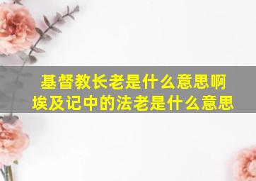 基督教长老是什么意思啊埃及记中的法老是什么意思