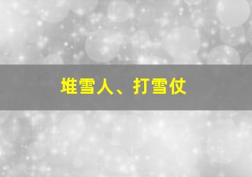 堆雪人、打雪仗