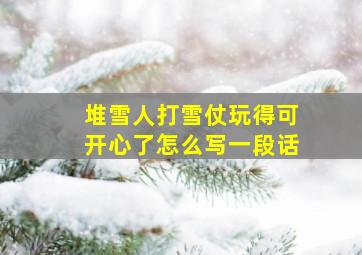 堆雪人打雪仗玩得可开心了怎么写一段话