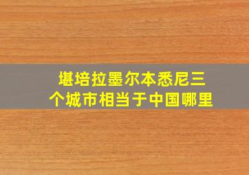 堪培拉墨尔本悉尼三个城市相当于中国哪里