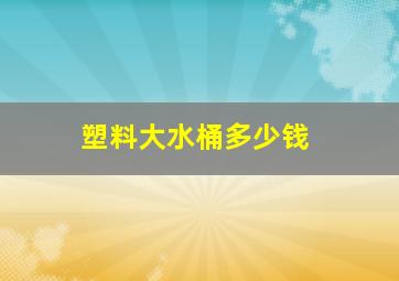 塑料大水桶多少钱