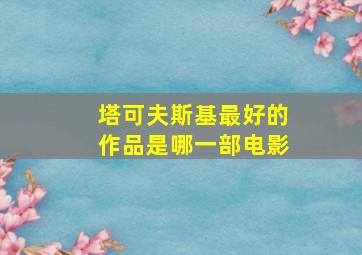 塔可夫斯基最好的作品是哪一部电影