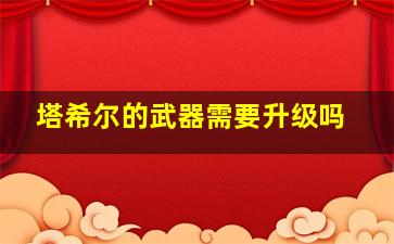 塔希尔的武器需要升级吗