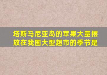 塔斯马尼亚岛的苹果大量摆放在我国大型超市的季节是