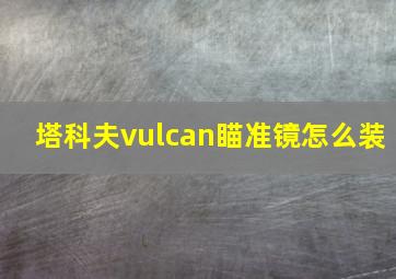 塔科夫vulcan瞄准镜怎么装