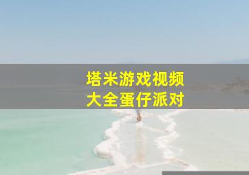 塔米游戏视频大全蛋仔派对