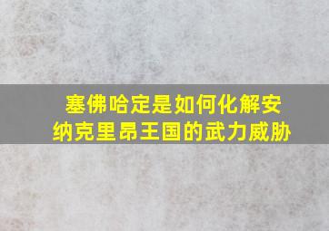 塞佛哈定是如何化解安纳克里昂王国的武力威胁