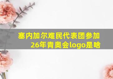 塞内加尔难民代表团参加26年青奥会logo是啥