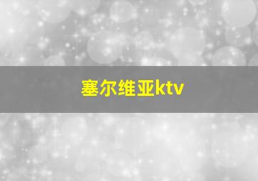 塞尔维亚ktv