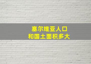 塞尔维亚人口和国土面积多大