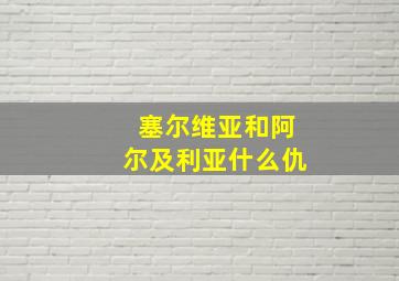 塞尔维亚和阿尔及利亚什么仇