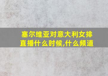 塞尔维亚对意大利女排直播什么时候,什么频道