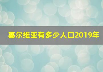 塞尔维亚有多少人口2019年