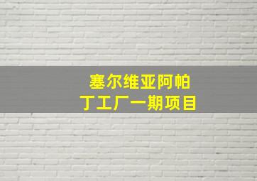 塞尔维亚阿帕丁工厂一期项目