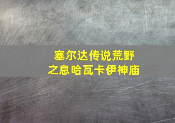 塞尔达传说荒野之息哈瓦卡伊神庙