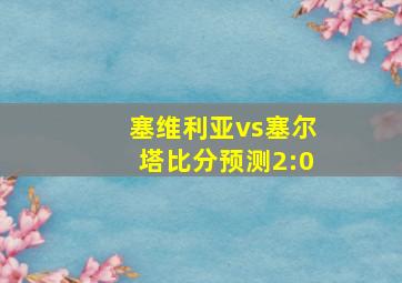 塞维利亚vs塞尔塔比分预测2:0