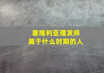 塞维利亚理发师属于什么时期的人