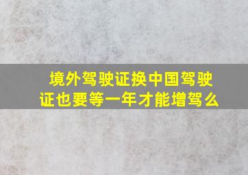 境外驾驶证换中国驾驶证也要等一年才能增驾么