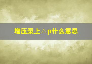 增压泵上△p什么意思